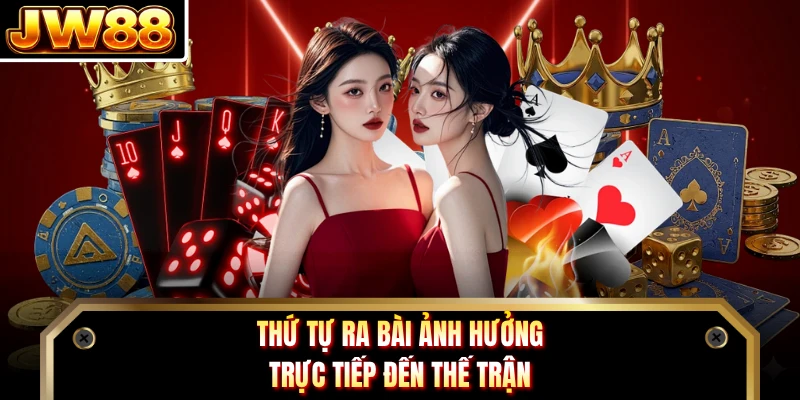 Thứ tự ra bài ảnh hưởng trực tiếp đến thế trận
